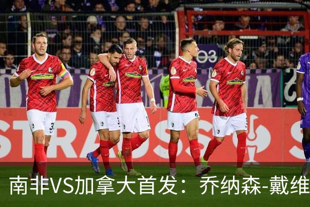 南非VS加拿大首发：乔纳森-戴维布坎南领军 阿芳仍替补