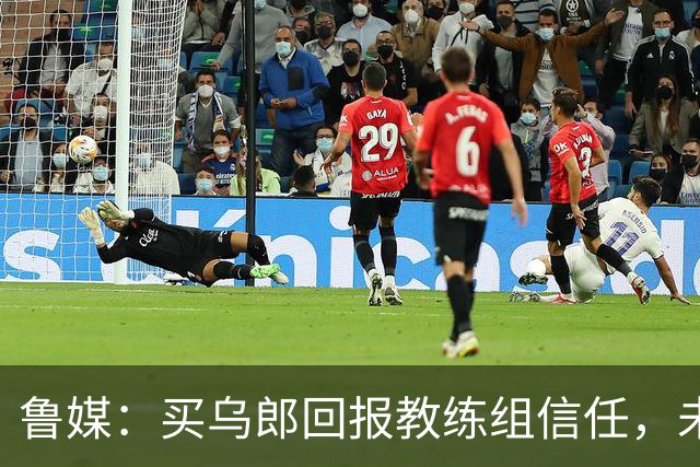 鲁媒：买乌郎回报教练组信任，未来配得上更多出场时间
